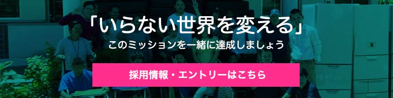 「いらない世界を変える」このミッションを一緒に達成しましょう