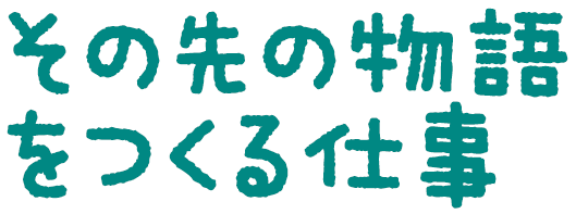 その先の物語をつくる仕事